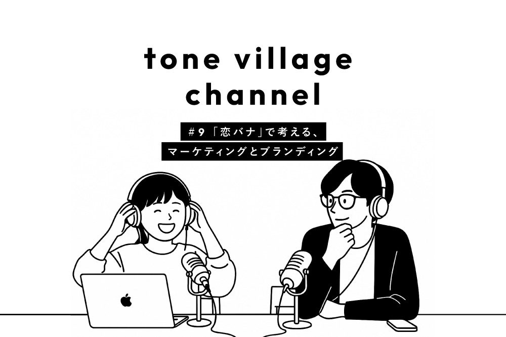 tone village channnel #9 「恋バナ」で考える、マーケティングとブランディングのはなし